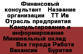 Финансовый консультант › Название организации ­ ТТ-Ив › Отрасль предприятия ­ Консультирование и информирование › Минимальный оклад ­ 27 000 - Все города Работа » Вакансии   . Бурятия респ.